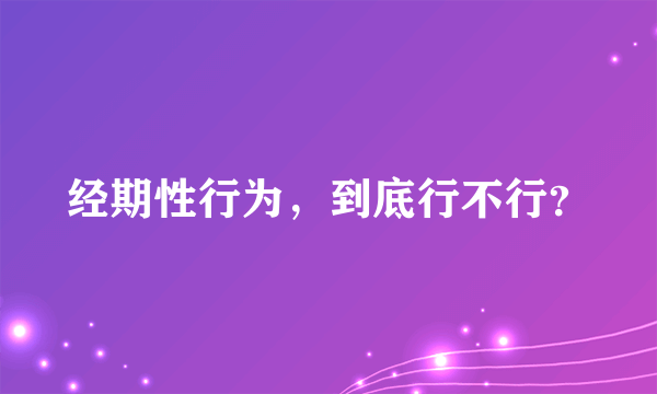 经期性行为，到底行不行？