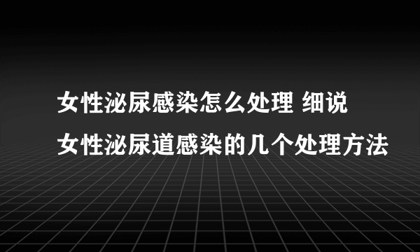 女性泌尿感染怎么处理 细说女性泌尿道感染的几个处理方法