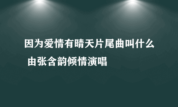 因为爱情有晴天片尾曲叫什么 由张含韵倾情演唱