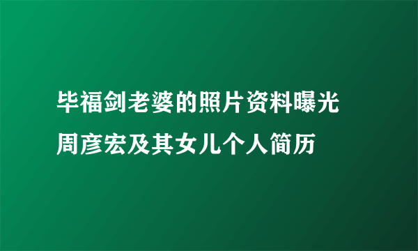 毕福剑老婆的照片资料曝光 周彦宏及其女儿个人简历