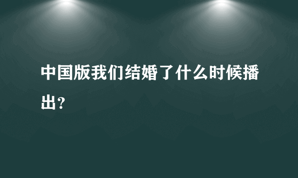 中国版我们结婚了什么时候播出？