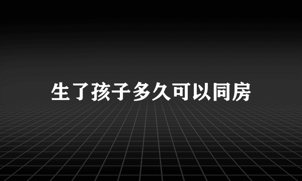 生了孩子多久可以同房