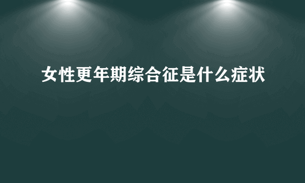 女性更年期综合征是什么症状