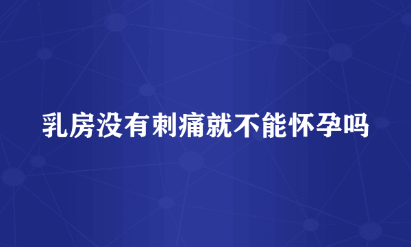 乳房没有刺痛就不能怀孕吗