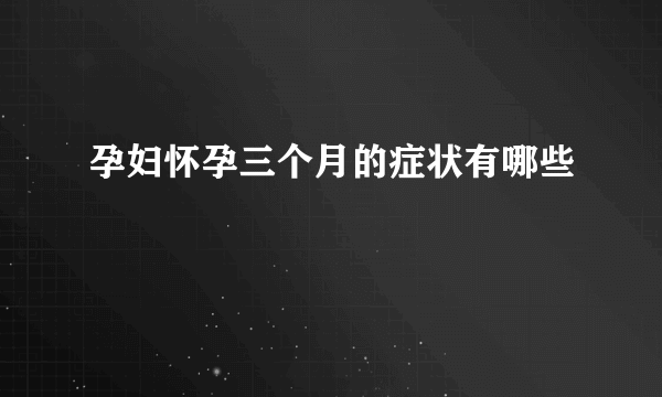 孕妇怀孕三个月的症状有哪些