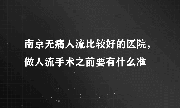 南京无痛人流比较好的医院，做人流手术之前要有什么准