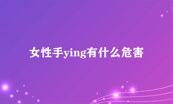 女性手ying有什么危害