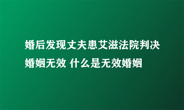 婚后发现丈夫患艾滋法院判决婚姻无效 什么是无效婚姻