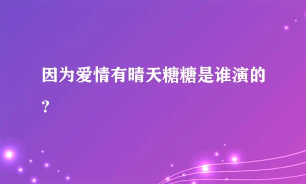 因为爱情有晴天糖糖是谁演的？