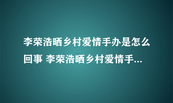 李荣浩晒乡村爱情手办是怎么回事 李荣浩晒乡村爱情手办具体情况