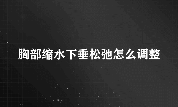 胸部缩水下垂松弛怎么调整