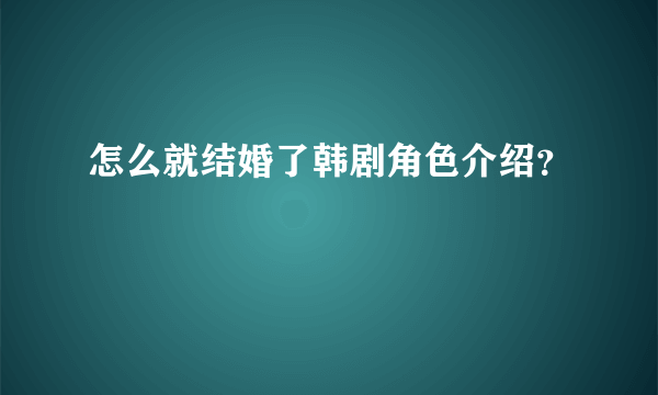 怎么就结婚了韩剧角色介绍？