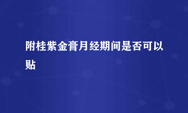 附桂紫金膏月经期间是否可以贴