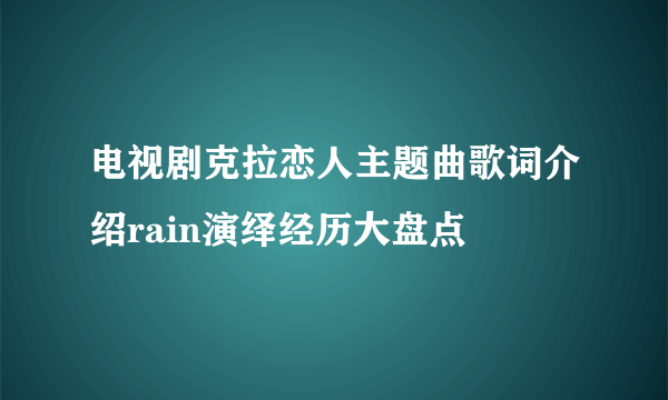 电视剧克拉恋人主题曲歌词介绍rain演绎经历大盘点