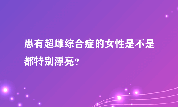 患有超雌综合症的女性是不是都特别漂亮？