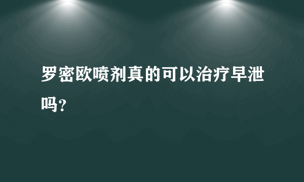 罗密欧喷剂真的可以治疗早泄吗？