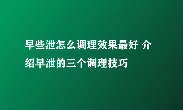 早些泄怎么调理效果最好 介绍早泄的三个调理技巧