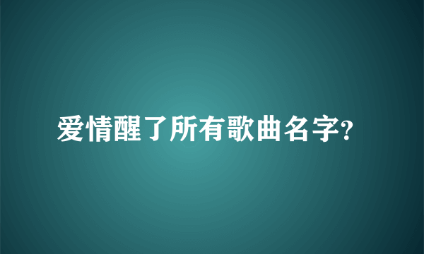 爱情醒了所有歌曲名字？