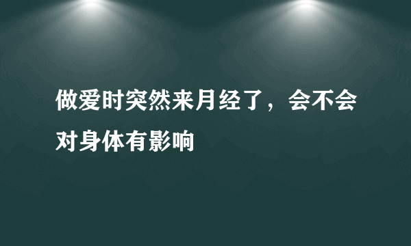 做爱时突然来月经了，会不会对身体有影响