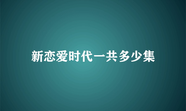 新恋爱时代一共多少集