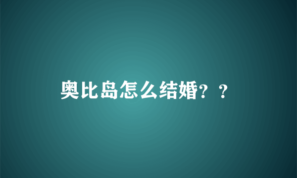 奥比岛怎么结婚？？