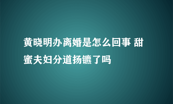 黄晓明办离婚是怎么回事 甜蜜夫妇分道扬镳了吗