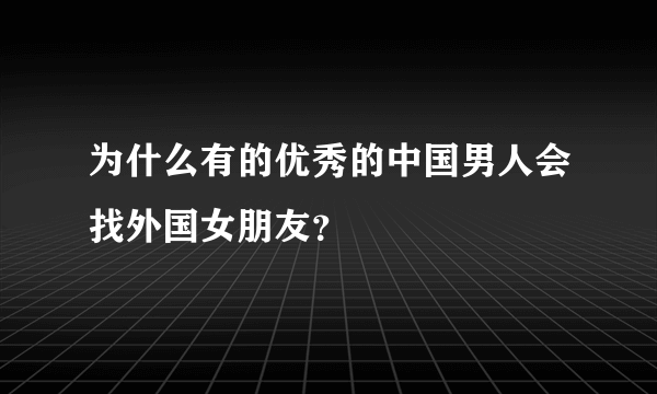 为什么有的优秀的中国男人会找外国女朋友？