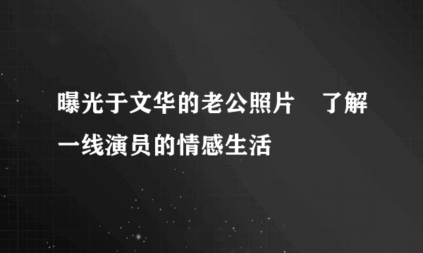 曝光于文华的老公照片　了解一线演员的情感生活