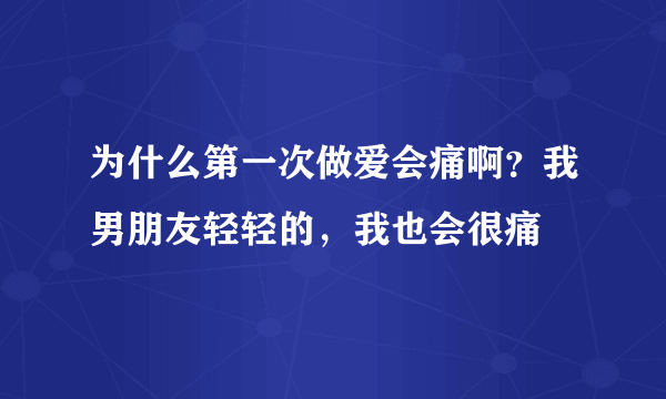 为什么第一次做爱会痛啊？我男朋友轻轻的，我也会很痛