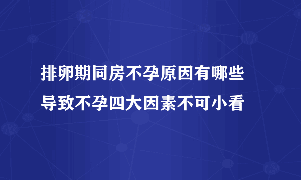 排卵期同房不孕原因有哪些 导致不孕四大因素不可小看