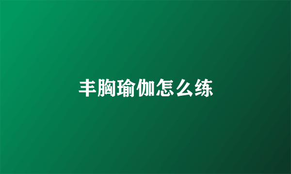 丰胸瑜伽怎么练