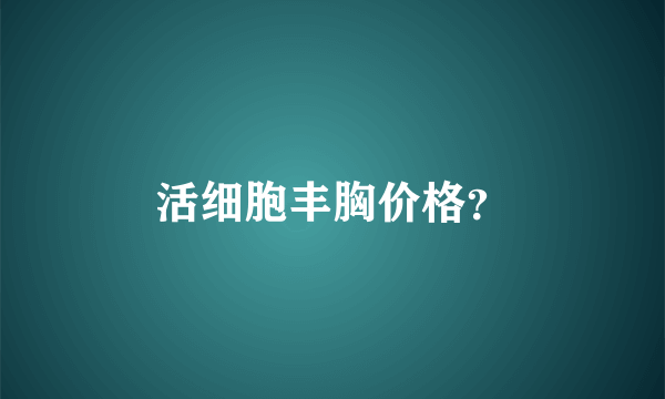 活细胞丰胸价格？