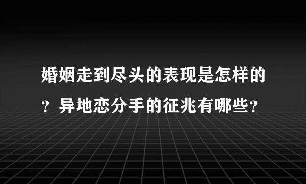 婚姻走到尽头的表现是怎样的？异地恋分手的征兆有哪些？