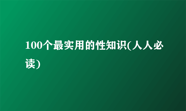 100个最实用的性知识(人人必读)