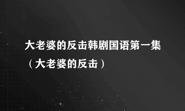 大老婆的反击韩剧国语第一集（大老婆的反击）