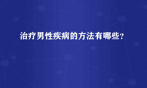 治疗男性疾病的方法有哪些？ 