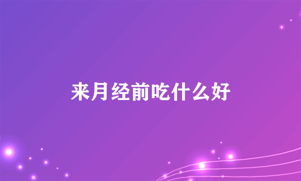 来月经前吃什么好