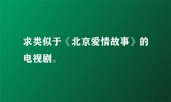 求类似于《北京爱情故事》的电视剧。