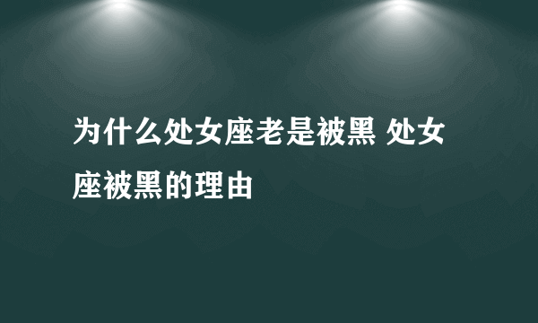 为什么处女座老是被黑 处女座被黑的理由