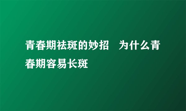 青春期祛斑的妙招   为什么青春期容易长斑