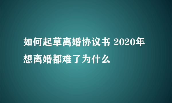 如何起草离婚协议书 2020年想离婚都难了为什么