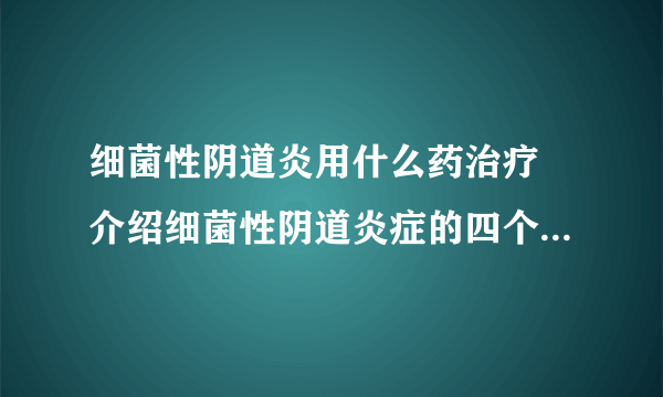 细菌性阴道炎用什么药治疗 介绍细菌性阴道炎症的四个用药方法