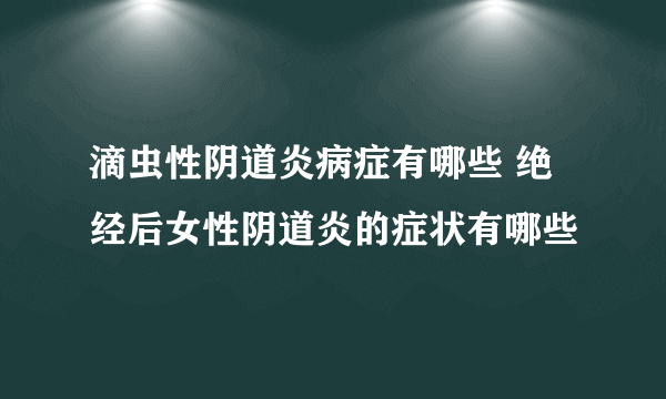 滴虫性阴道炎病症有哪些 绝经后女性阴道炎的症状有哪些