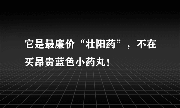 它是最廉价“壮阳药”，不在买昂贵蓝色小药丸！