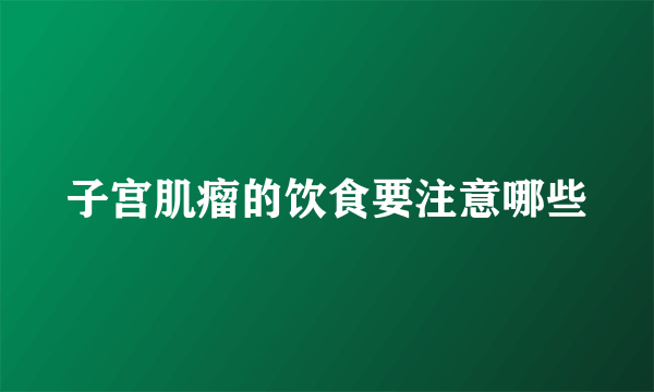 子宫肌瘤的饮食要注意哪些