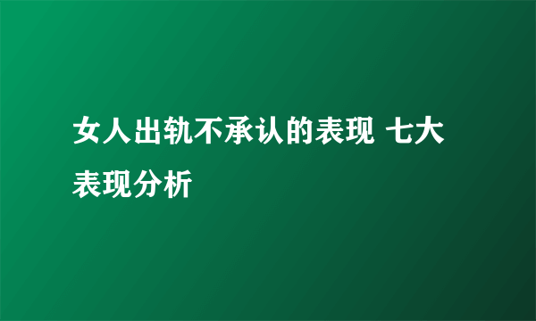 女人出轨不承认的表现 七大表现分析