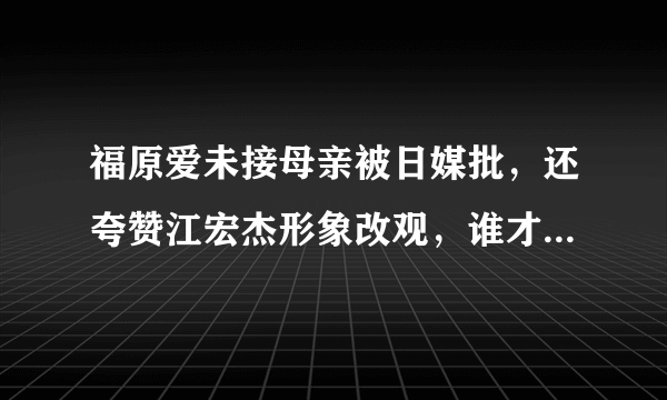 福原爱未接母亲被日媒批，还夸赞江宏杰形象改观，谁才是离婚的受害者？