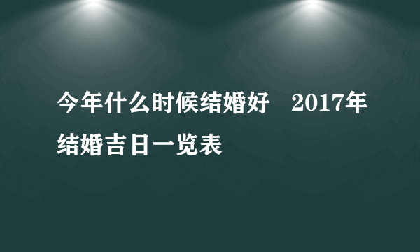 今年什么时候结婚好   2017年结婚吉日一览表