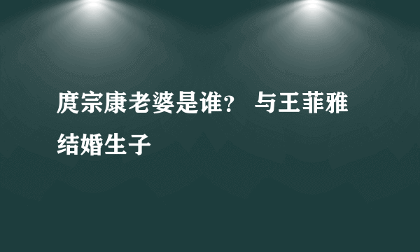 庹宗康老婆是谁？ 与王菲雅结婚生子