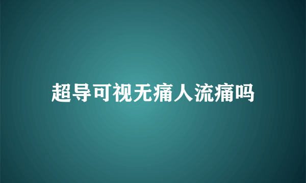 超导可视无痛人流痛吗